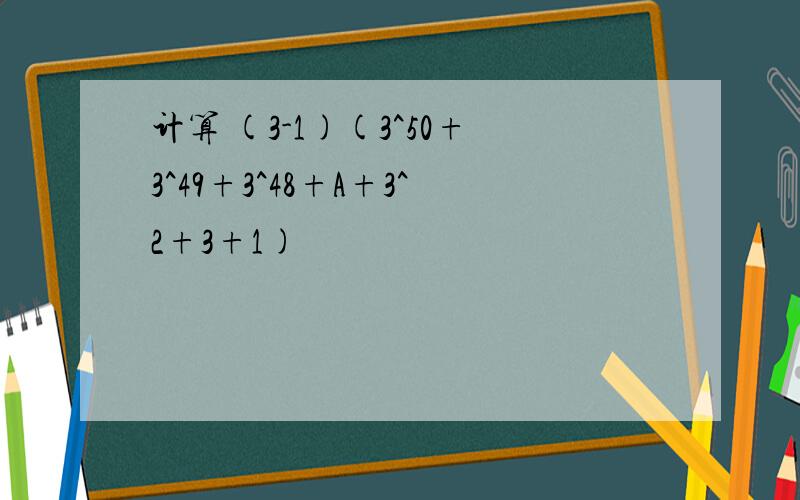 计算 (3-1)(3^50+3^49+3^48+A+3^2+3+1)