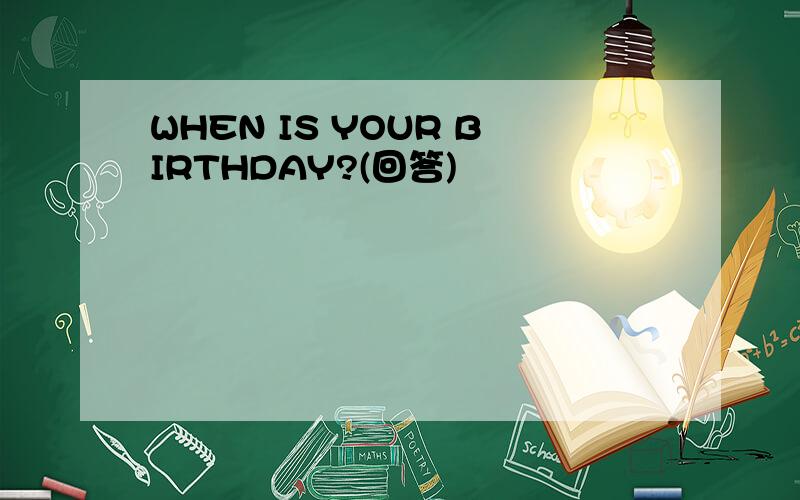 WHEN IS YOUR BIRTHDAY?(回答)