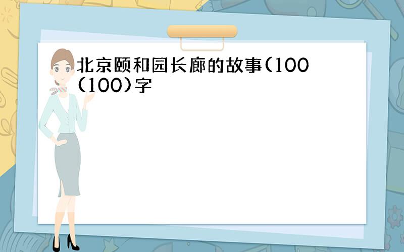 北京颐和园长廊的故事(100(100)字
