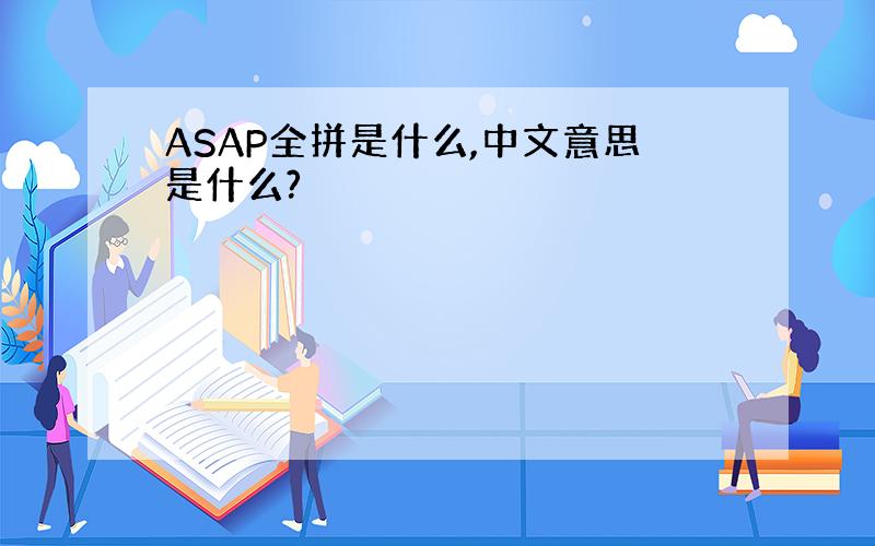 ASAP全拼是什么,中文意思是什么?