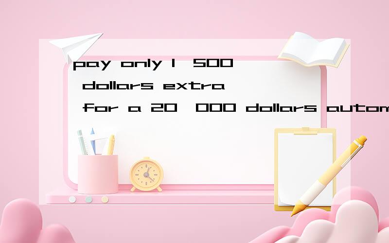 pay only 1,500 dollars extra for a 20,000 dollars automible的