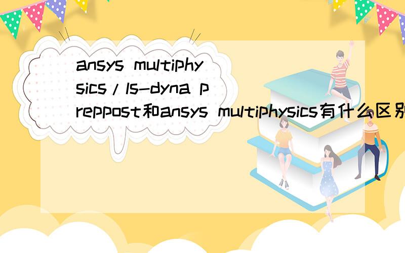 ansys multiphysics/ls-dyna preppost和ansys multiphysics有什么区别?