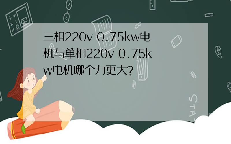 三相220v 0.75kw电机与单相220v 0.75kw电机哪个力更大?