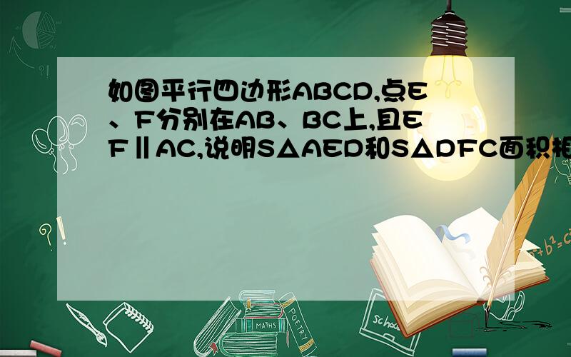 如图平行四边形ABCD,点E、F分别在AB、BC上,且EF‖AC,说明S△AED和S△DFC面积相等