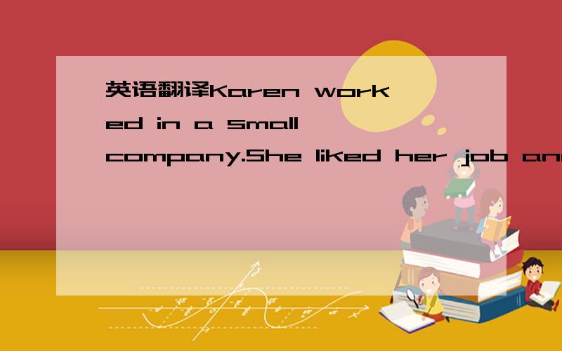 英语翻译Karen worked in a small company.She liked her job and he