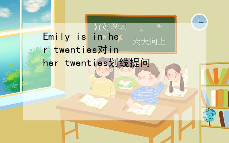 Emily is in her twenties对in her twenties划线提问