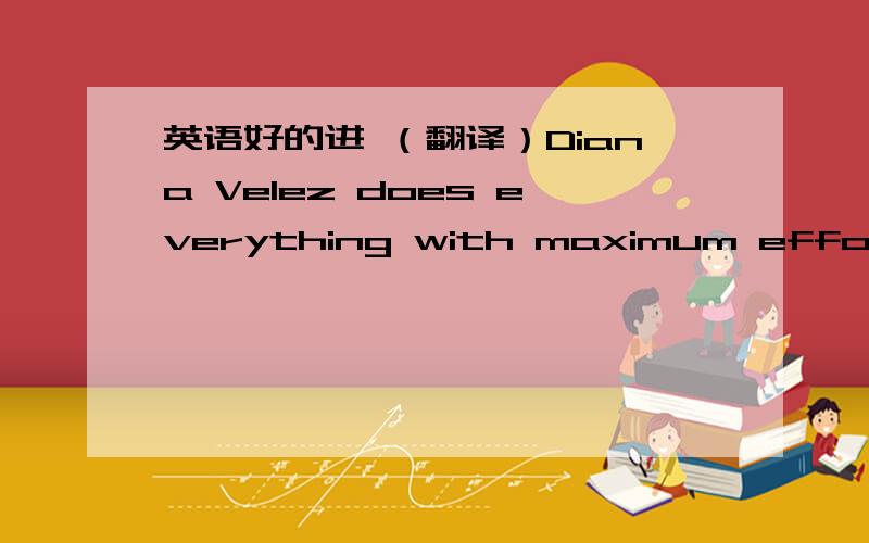 英语好的进 （翻译）Diana Velez does everything with maximum effort –a