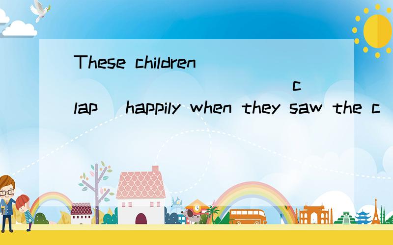 These children __________ (clap) happily when they saw the c