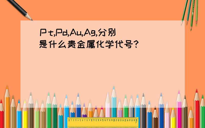 Ｐt,Pd,Au,Ag,分别是什么贵金属化学代号?