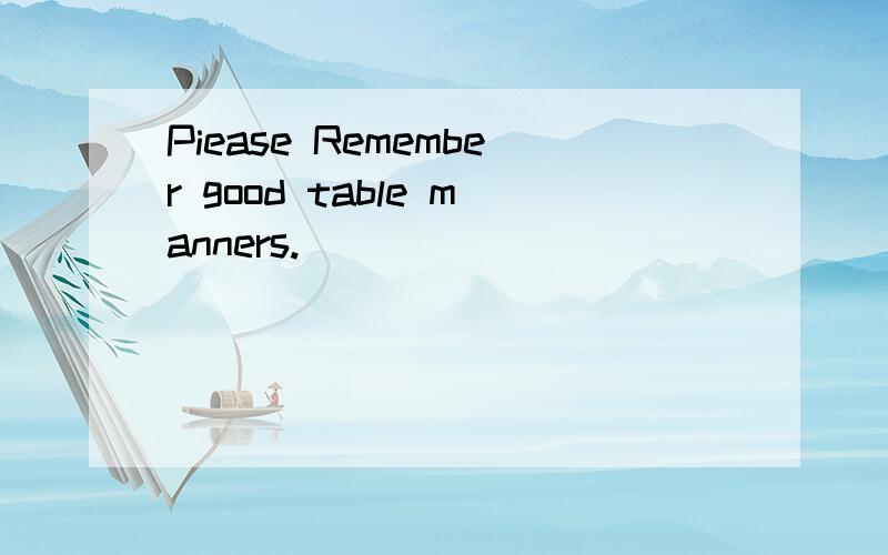 Piease Remember good table manners.
