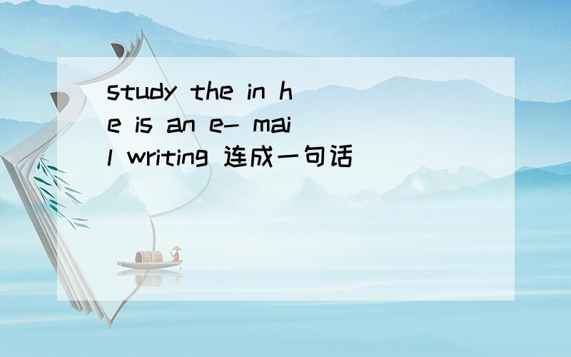 study the in he is an e- mail writing 连成一句话