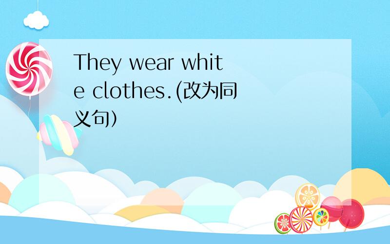 They wear white clothes.(改为同义句）