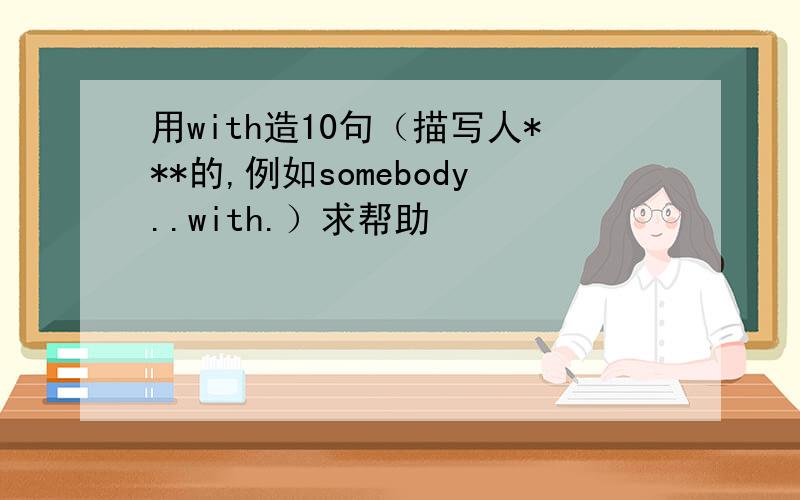 用with造10句（描写人***的,例如somebody..with.）求帮助