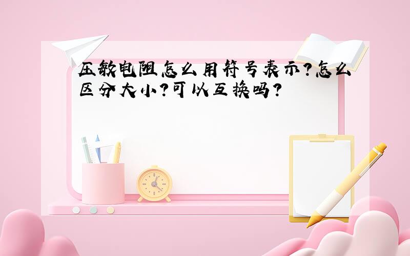 压敏电阻怎么用符号表示?怎么区分大小?可以互换吗?