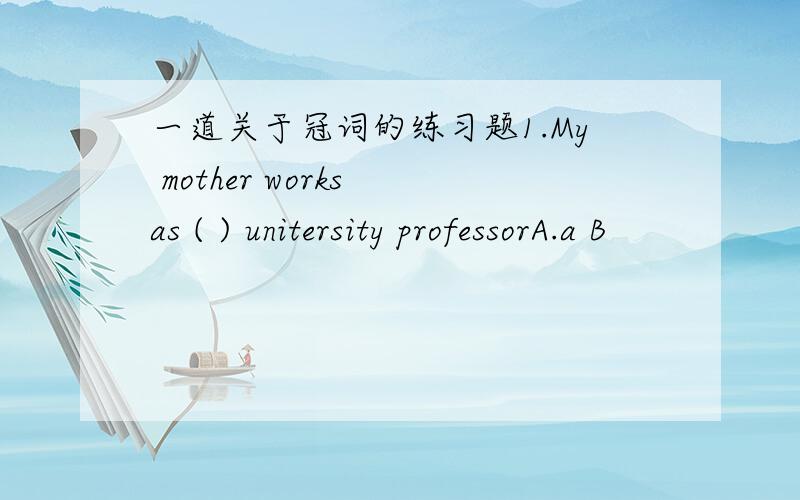 一道关于冠词的练习题1.My mother works as ( ) unitersity professorA.a B