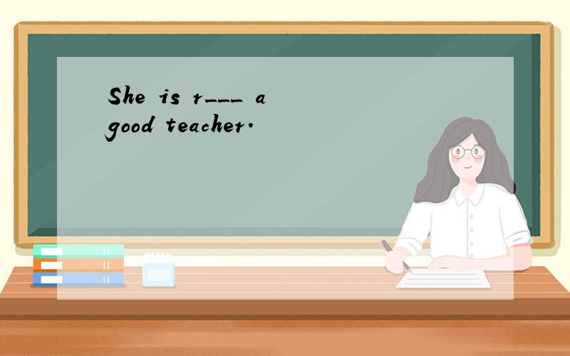 She is r___ a good teacher.