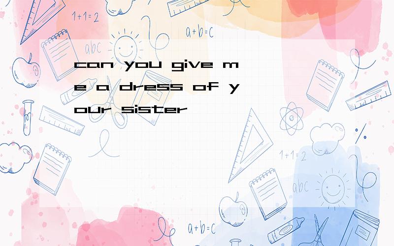 can you give me a dress of your sister