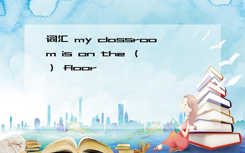 词汇 my classroom is on the （一） floor