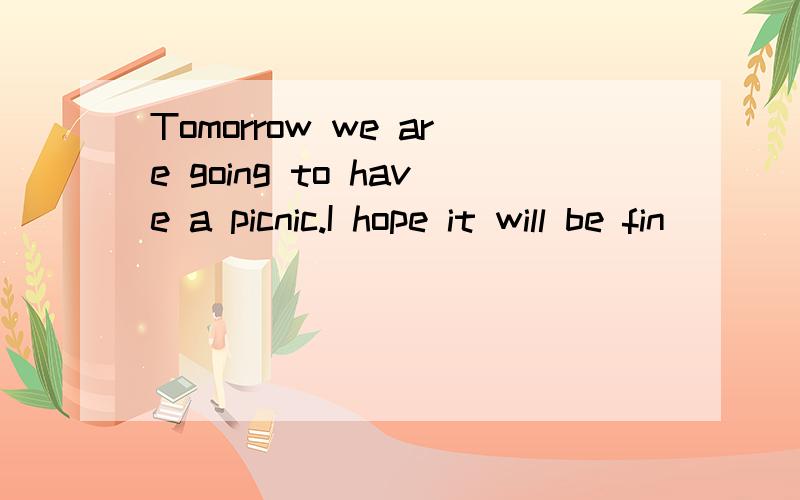 Tomorrow we are going to have a picnic.I hope it will be fin