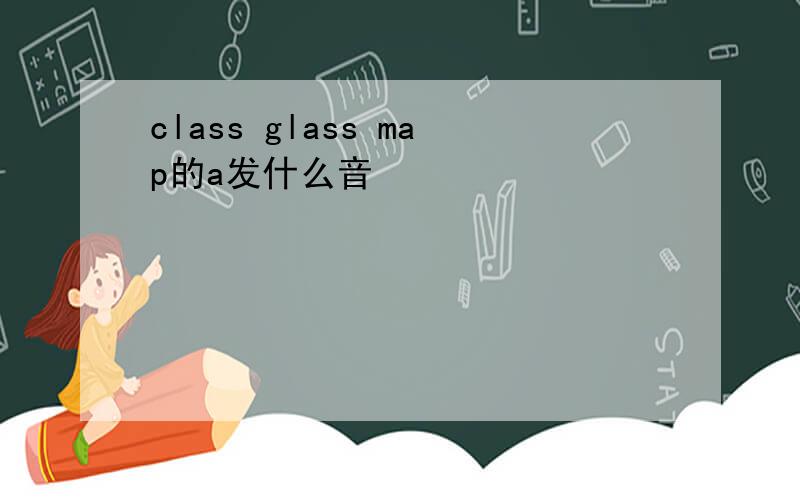 class glass map的a发什么音