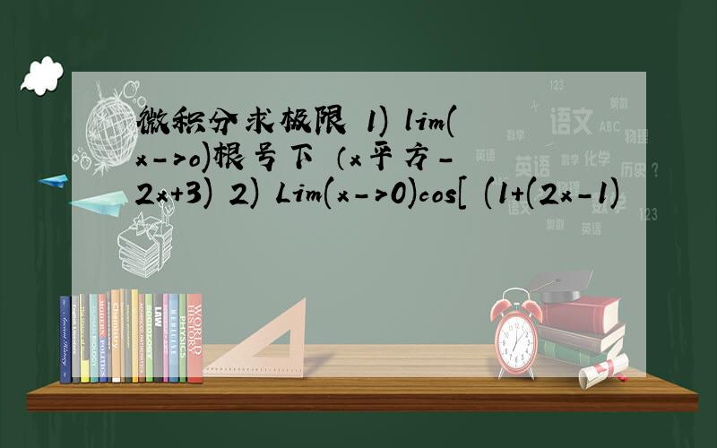 微积分求极限 1) lim(x->o)根号下 （x平方-2x+3) 2) Lim(x->0)cos[㏑(1+(2x-1)