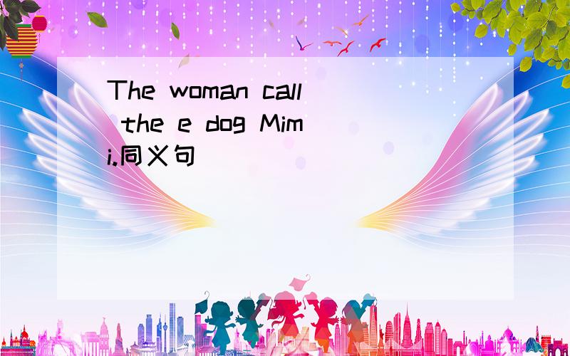 The woman call the e dog Mimi.同义句