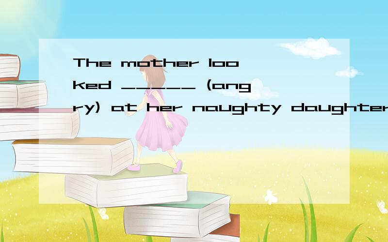 The mother looked _____ (angry) at her naughty daughter.