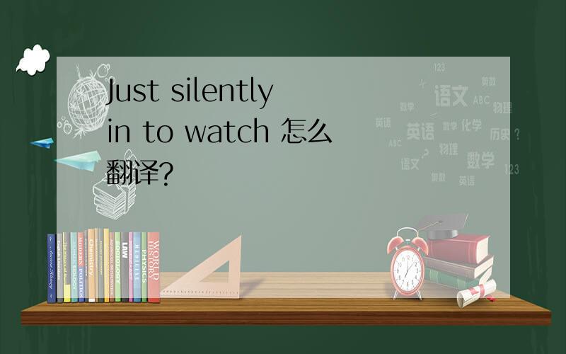 Just silently in to watch 怎么翻译?