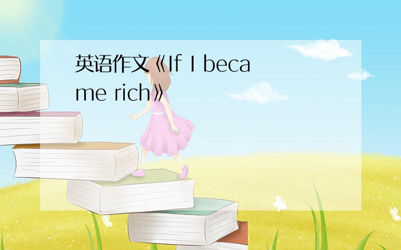 英语作文《If I became rich》