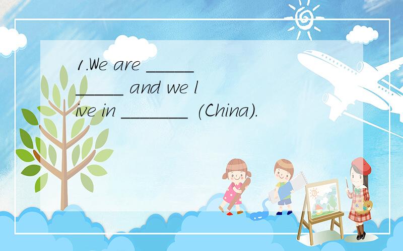 1．We are __________ and we live in _______ (China).