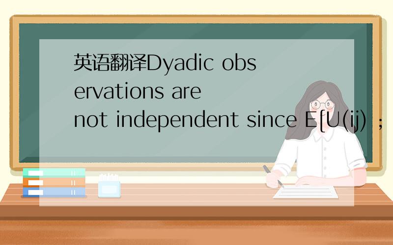 英语翻译Dyadic observations are not independent since E[U(ij) ;