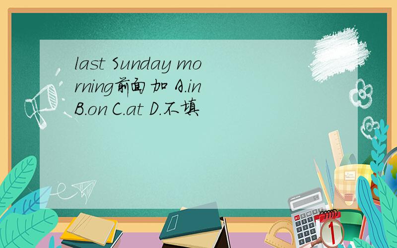 last Sunday morning前面加 A.in B.on C.at D.不填