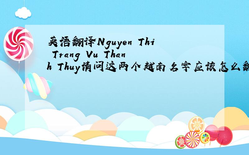 英语翻译Nguyen Thi Trang Vu Thanh Thuy请问这两个越南名字应该怎么翻译成中文,还有应该怎么发