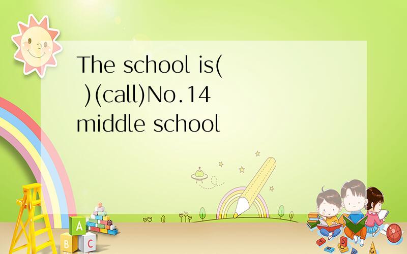 The school is( )(call)No.14 middle school