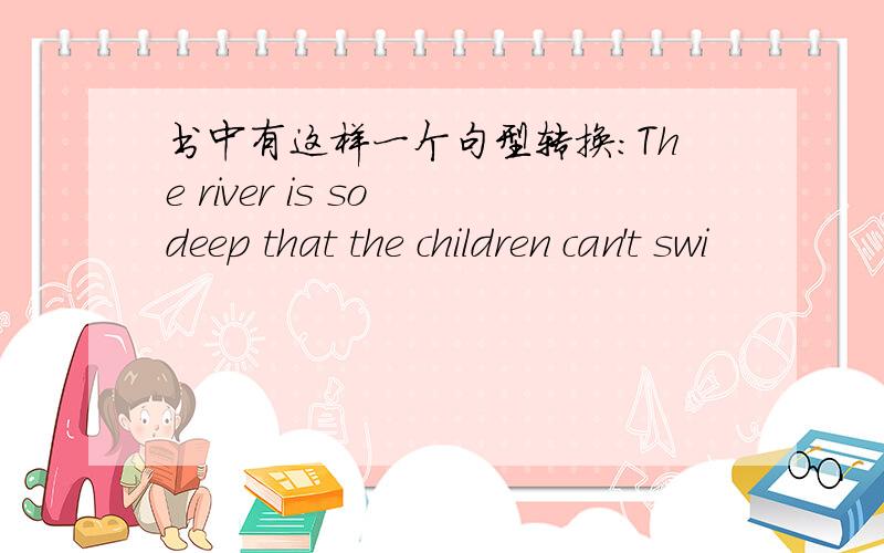 书中有这样一个句型转换:The river is so deep that the children can't swi