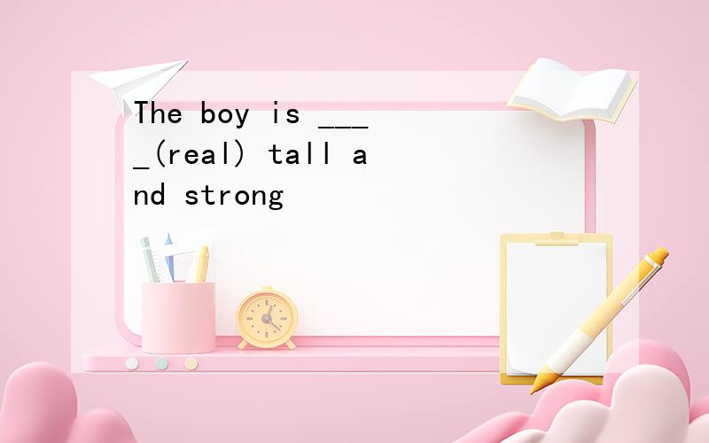 The boy is ____(real) tall and strong