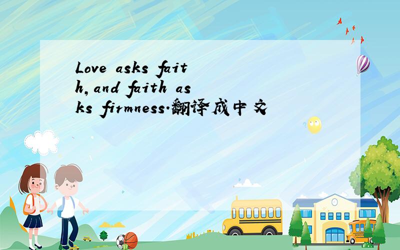 Love asks faith,and faith asks firmness.翻译成中文