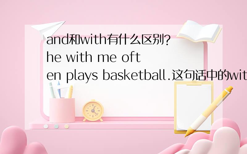and和with有什么区别?he with me often plays basketball.这句话中的with