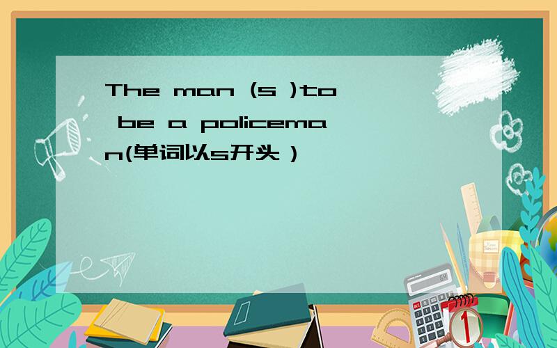 The man (s )to be a policeman(单词以s开头）