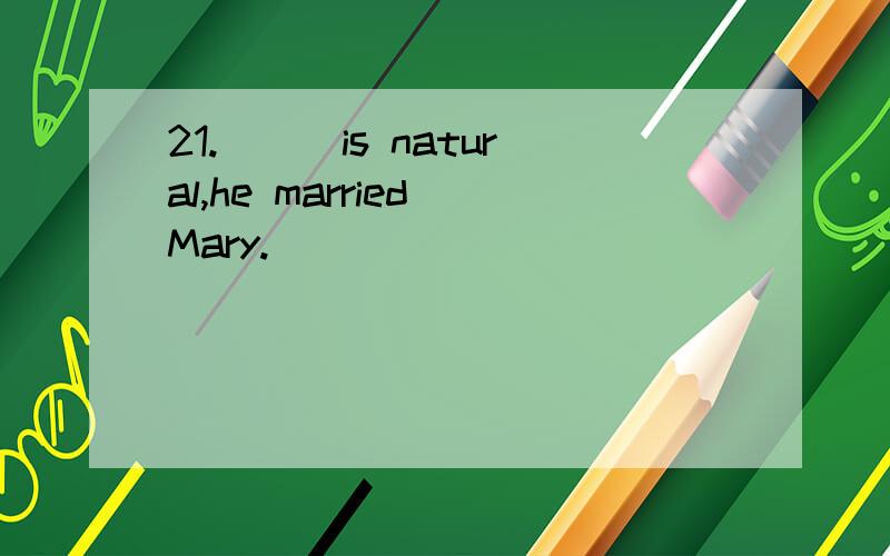 21.___is natural,he married Mary.