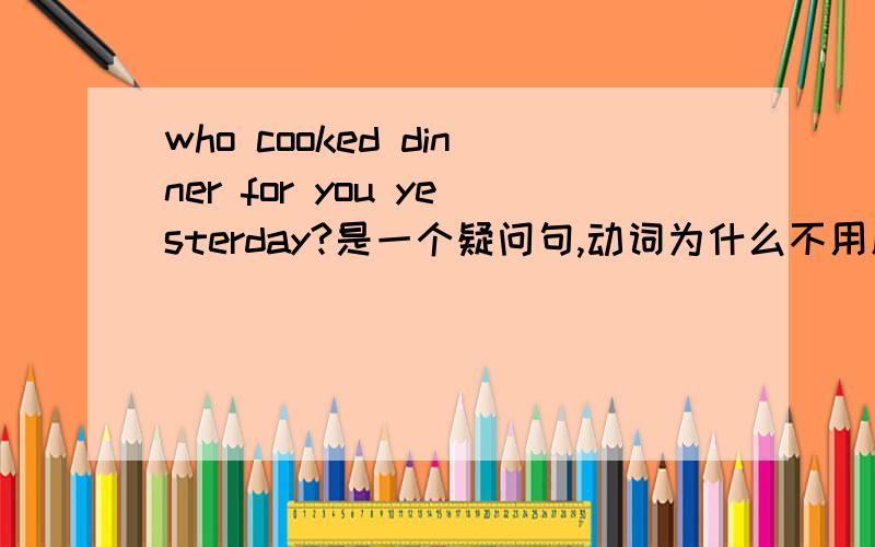 who cooked dinner for you yesterday?是一个疑问句,动词为什么不用原形?
