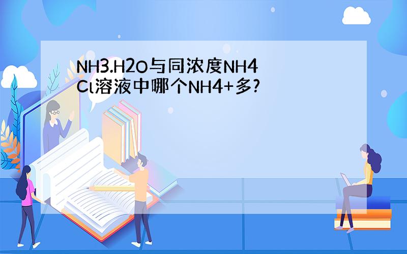 NH3.H2O与同浓度NH4Cl溶液中哪个NH4+多?