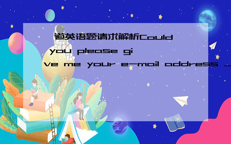 一道英语题请求解析Could you please give me your e-mail address ___ yo