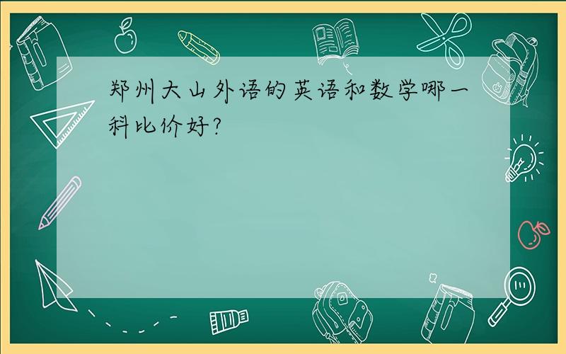 郑州大山外语的英语和数学哪一科比价好?
