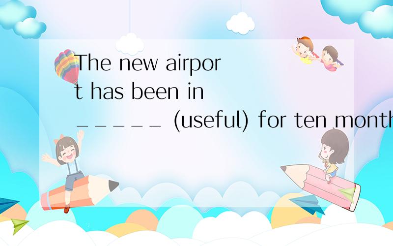 The new airport has been in _____ (useful) for ten months.
