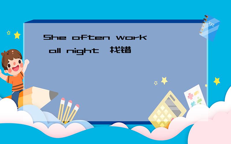 She often work all night,找错