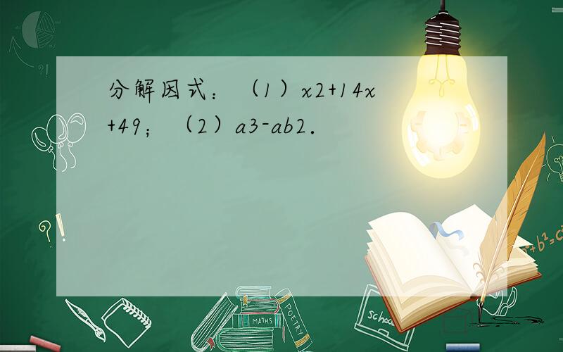 分解因式：（1）x2+14x+49；（2）a3-ab2．