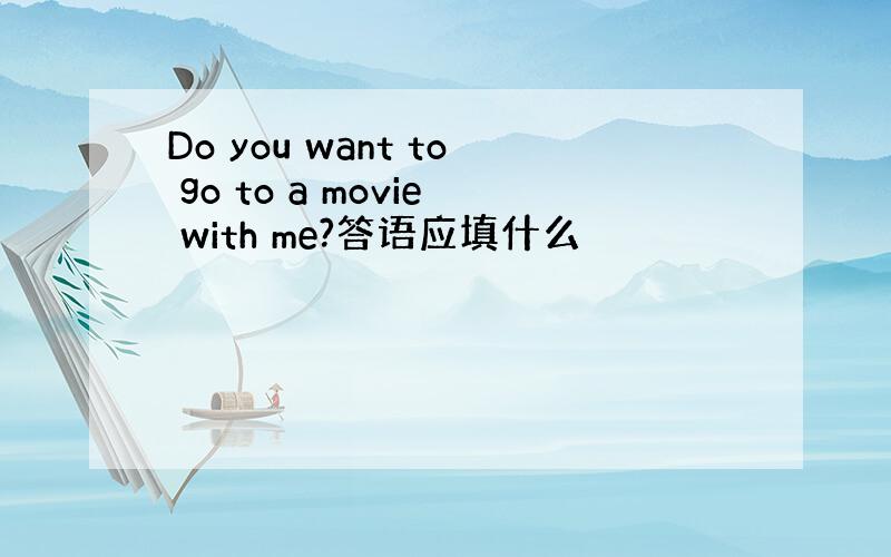 Do you want to go to a movie with me?答语应填什么