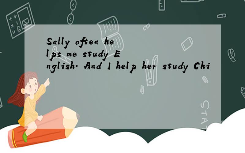 Sally often helps me study English. And I help her study Chi