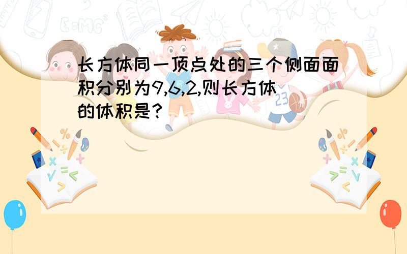 长方体同一顶点处的三个侧面面积分别为9,6,2,则长方体的体积是?